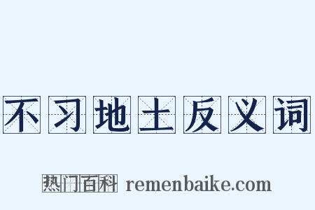 不习地土反义词是什么意思的图片